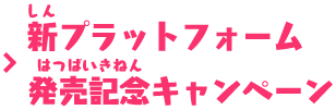 新プラットフォーム発売記念キャンペーン