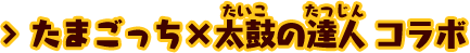 たまごっち×太鼓の達人 コラボ