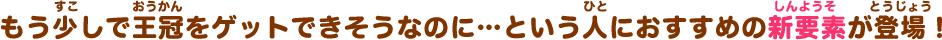 もう少しで王冠をゲットできそうなのに…という人におすすめの新要素が登場！