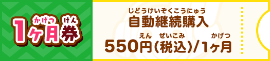 1ヶ月券 自動継続購入550円（税込）/1ヶ月