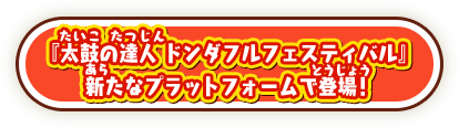 『太鼓の達人 ドンダフルフェスティバル』新たなプラットフォームで登場！