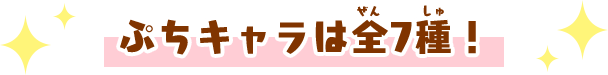 ぷちキャラは全7種！