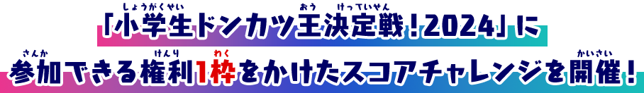 「小学生ドンカツ王決定戦！2024」に参加できる権利1枠をかけたスコアチャレンジを開催！