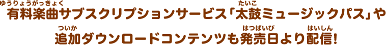 有料楽曲サブスクリプションサービス「太鼓ミュージックパス」や追加ダウンロードコンテンツも発売日より配信！​