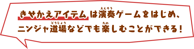 きせかえアイテムは演奏ゲームをはじめ、ニンジャ道場などでも楽しむことができる！