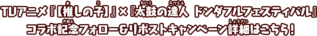 TVアニメ『【推しの子】』×『太鼓の達人 ドンダフルフェスティバル』コラボ記念フォロー＆リポストキャンペーン詳細はこちら！