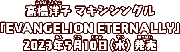高橋洋子マキシシングル 「EVANGELION ETERNALLY」2023年5月10日（水）発売