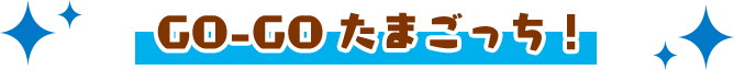 GO-GO たまごっち！