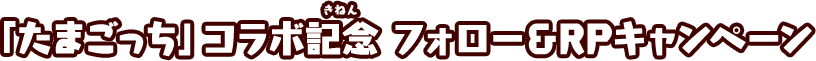 「たまごっち」コラボ記念 フォロー＆RPキャンペーン