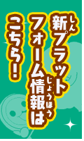 新プラットフォーム情報はこちら！